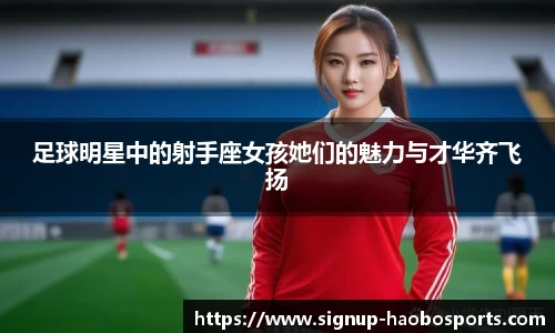 足球明星中的射手座女孩她们的魅力与才华齐飞扬